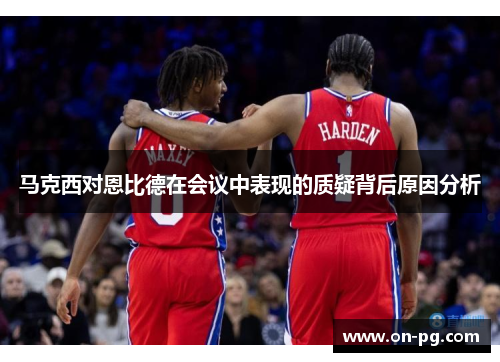 马克西对恩比德在会议中表现的质疑背后原因分析