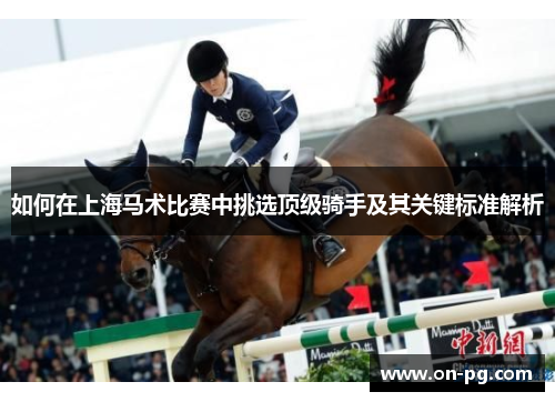 如何在上海马术比赛中挑选顶级骑手及其关键标准解析