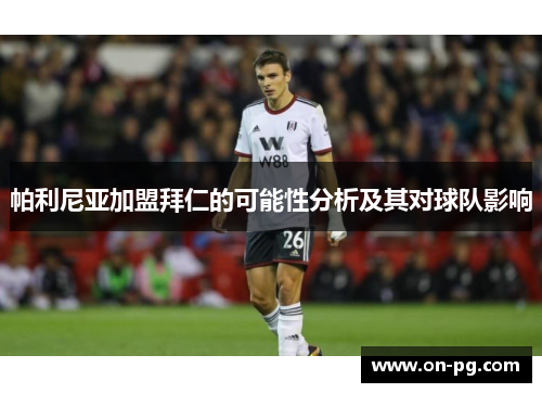 帕利尼亚加盟拜仁的可能性分析及其对球队影响