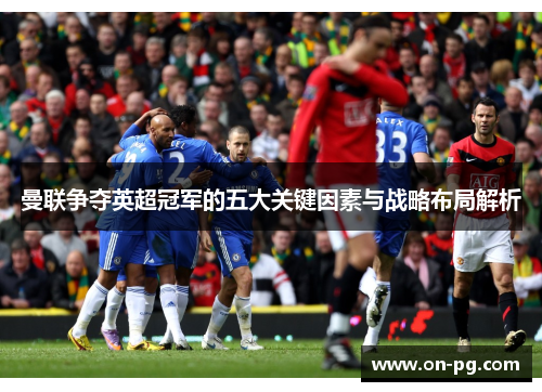 曼联争夺英超冠军的五大关键因素与战略布局解析