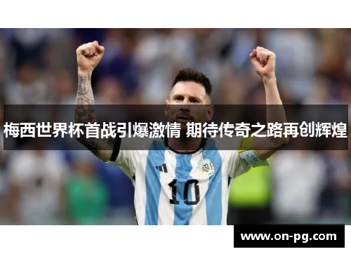 梅西世界杯首战引爆激情 期待传奇之路再创辉煌