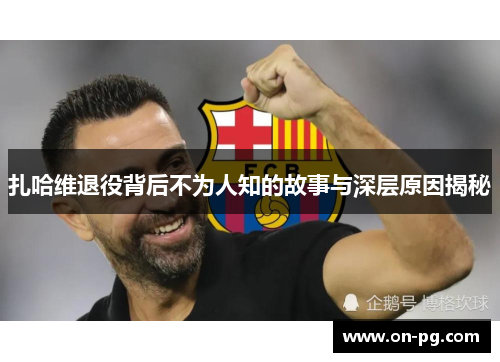 扎哈维退役背后不为人知的故事与深层原因揭秘