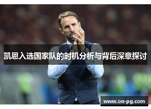 凯恩入选国家队的时机分析与背后深意探讨