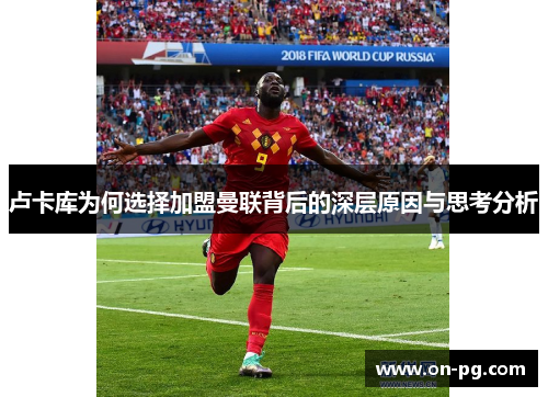 卢卡库为何选择加盟曼联背后的深层原因与思考分析