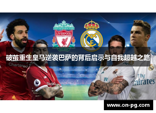 破茧重生皇马逆袭巴萨的背后启示与自我超越之路