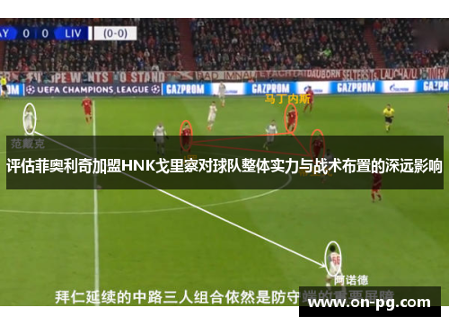 评估菲奥利奇加盟HNK戈里察对球队整体实力与战术布置的深远影响