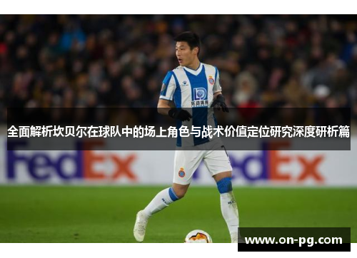 全面解析坎贝尔在球队中的场上角色与战术价值定位研究深度研析篇