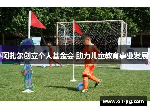 阿扎尔创立个人基金会 助力儿童教育事业发展