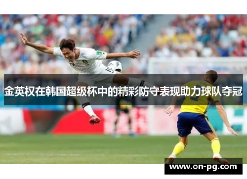 金英权在韩国超级杯中的精彩防守表现助力球队夺冠