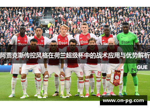 阿贾克斯传控风格在荷兰超级杯中的战术应用与优势解析