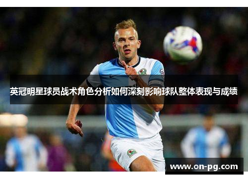 英冠明星球员战术角色分析如何深刻影响球队整体表现与成绩