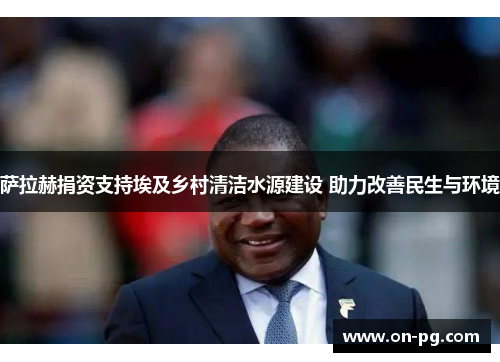 萨拉赫捐资支持埃及乡村清洁水源建设 助力改善民生与环境