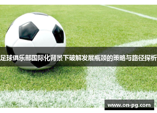 足球俱乐部国际化背景下破解发展瓶颈的策略与路径探析