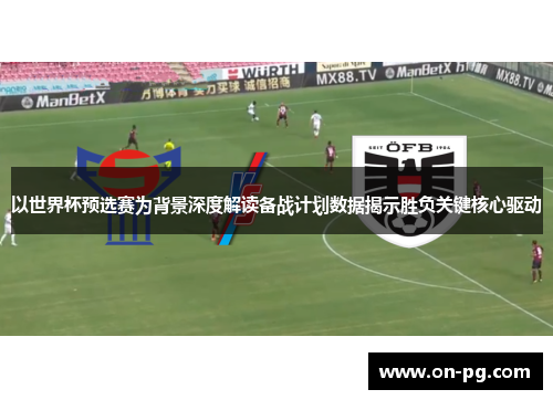 以世界杯预选赛为背景深度解读备战计划数据揭示胜负关键核心驱动
