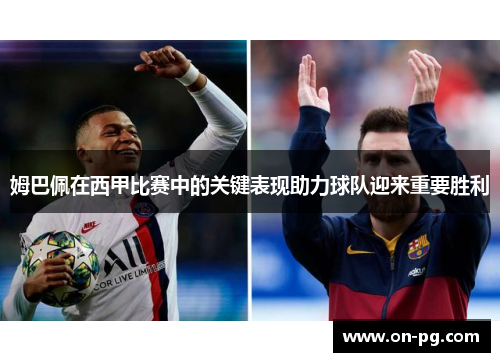 姆巴佩在西甲比赛中的关键表现助力球队迎来重要胜利