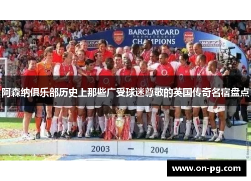 阿森纳俱乐部历史上那些广受球迷尊敬的英国传奇名宿盘点
