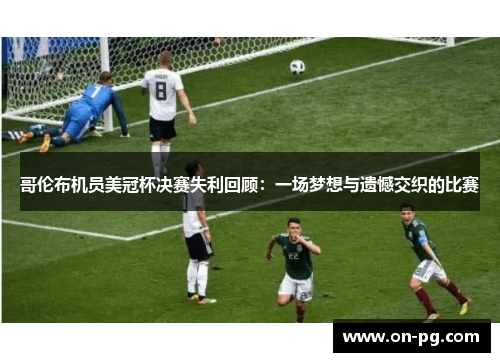 哥伦布机员美冠杯决赛失利回顾：一场梦想与遗憾交织的比赛