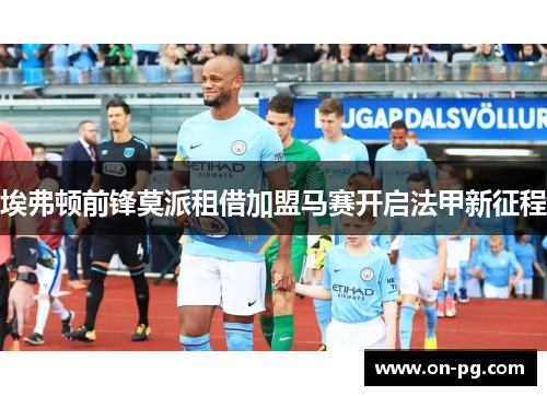 埃弗顿前锋莫派租借加盟马赛开启法甲新征程